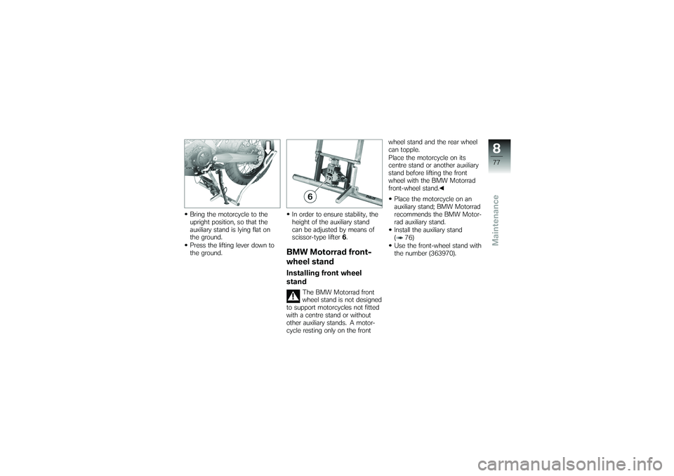 BMW MOTORRAD G 650 XCOUNTRY 2007  Riders Manual (in English) Bring the motorcycle to the
upright position, so that the
auxiliary stand is lying flat on
the ground.
Press the lifting lever down to
the ground.In order to ensure stability, the
height of the auxili