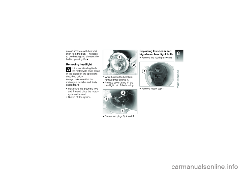 BMW MOTORRAD G 650 XCOUNTRY 2007  Riders Manual (in English) grease, interfere with heat radi-
ation from the bulb. This leads
to overheating and shortens the
bulbs operating life.Removing headlight
If it is not standing firmly,
the motorcycle could topple
in 