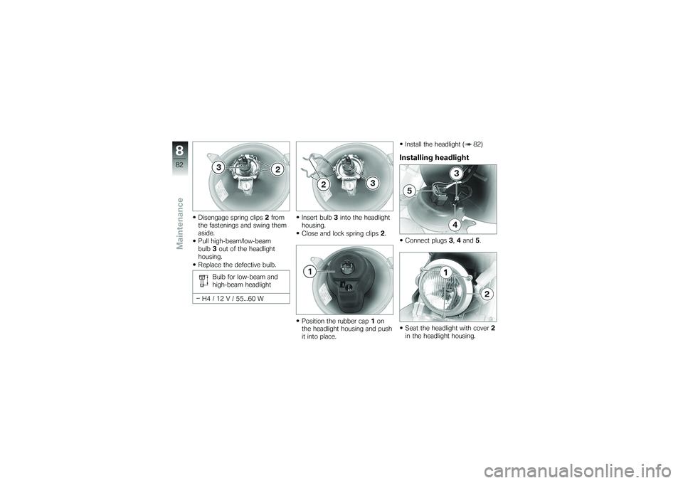 BMW MOTORRAD G 650 XCOUNTRY 2007  Riders Manual (in English) Disengage spring clips2from
the fastenings and swing them
aside.
Pull high-beam/low-beam
bulb 3out of the headlight
housing.
Replace the defective bulb.
Bulb for low-beam and
high-beam headlight
H4 / 