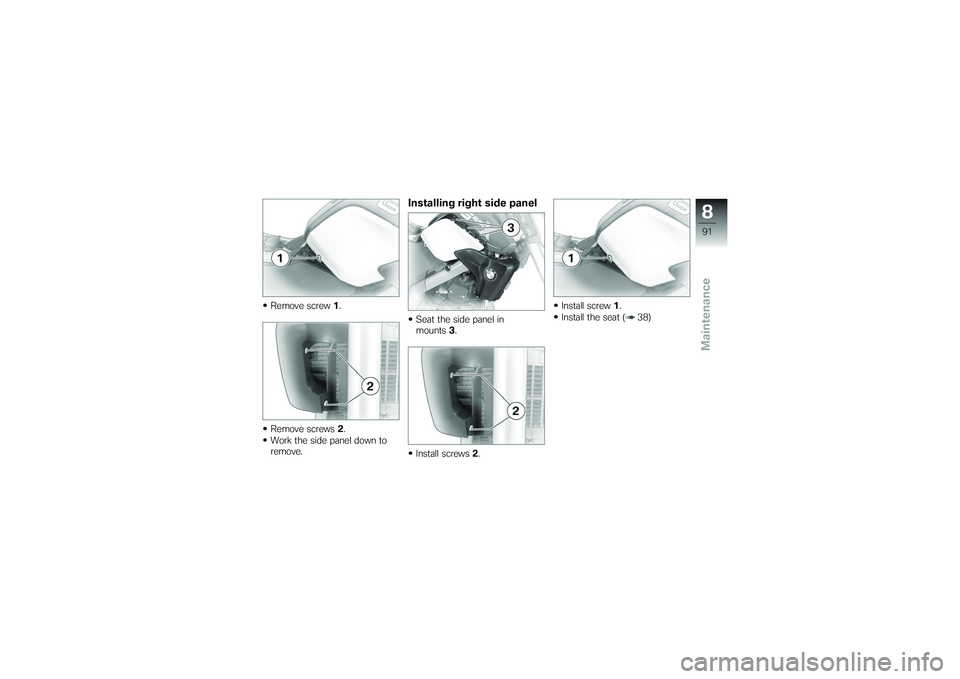 BMW MOTORRAD G 650 XCOUNTRY 2007  Riders Manual (in English) Remove screw1.
Remove screws 2.
Work the side panel down to
remove.
Installing right side panelSeat the side panel in
mounts 3.
Install screws 2. Install screw
1.
Install the seat ( 38)
891zMaintenanc