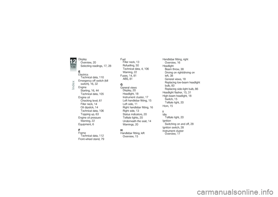 BMW MOTORRAD G650 XMOTO 2007  Riders Manual (in English) DisplayOverview, 20
Selecting readings, 17, 28
E
Electrics Technical data, 110
Emergency off switch (kill switch), 16, 32
Engine Starting, 16, 44
Technical data, 105
Engine oil Checking level, 61
Fill