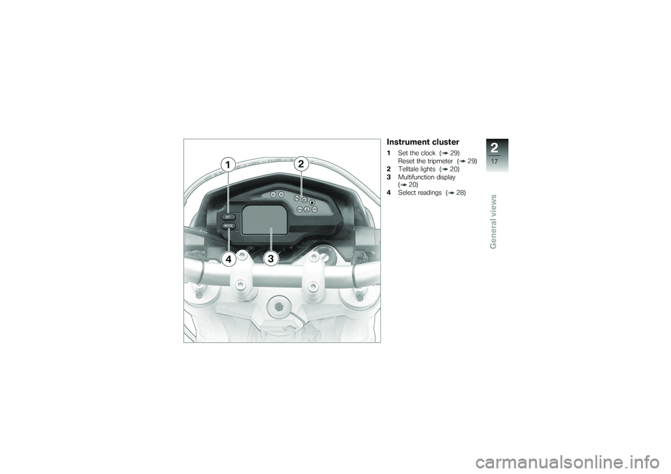 BMW MOTORRAD G650 XMOTO 2007  Riders Manual (in English) Instrument cluster1Set the clock ( 29)
Reset the tripmeter ( 29)
2 Telltale lights ( 20)
3 Multifunction display
( 20)
4 Select readings ( 28)
217zGeneral views 