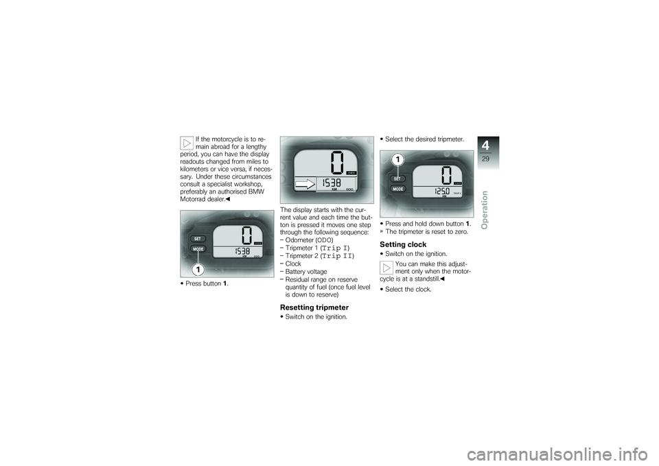 BMW MOTORRAD G650 XMOTO 2007  Riders Manual (in English) If the motorcycle is to re-
main abroad for a lengthy
period, you can have the display
readouts changed from miles to
kilometers or vice versa, if neces-
sary. Under these circumstances
consult a spec