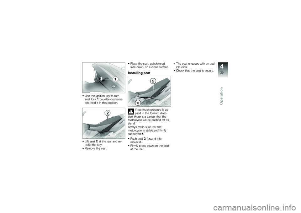 BMW MOTORRAD G650 XMOTO 2007  Riders Manual (in English) Use the ignition key to turn
seat lock1counter-clockwise
and hold it in this position.
Lift seat 2at the rear and re-
lease the key.
Remove the seat. Place the seat, upholstered
side down, on a clean 