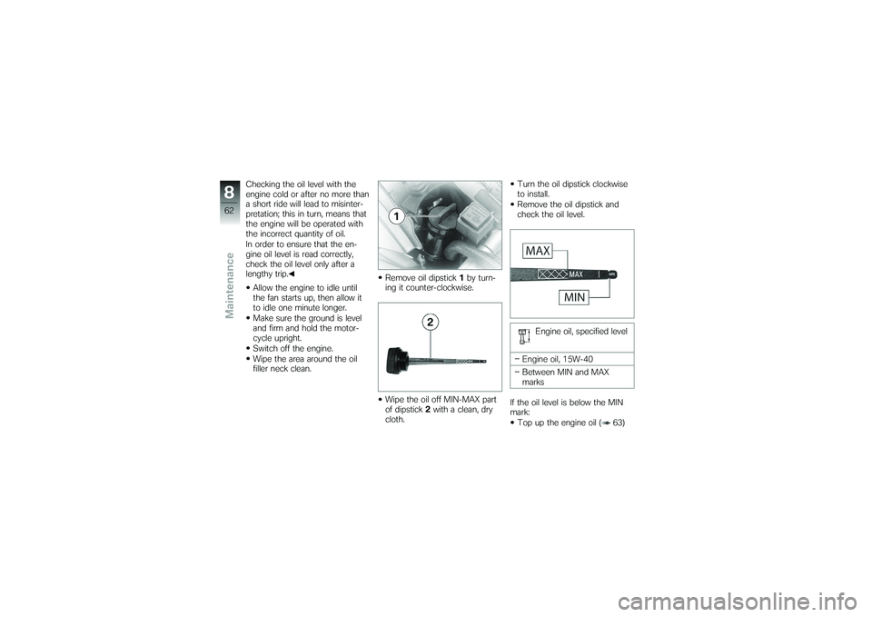 BMW MOTORRAD G650 XMOTO 2007  Riders Manual (in English) Checking the oil level with the
engine cold or after no more than
a short ride will lead to misinter-
pretation; this in turn, means that
the engine will be operated with
the incorrect quantity of oil