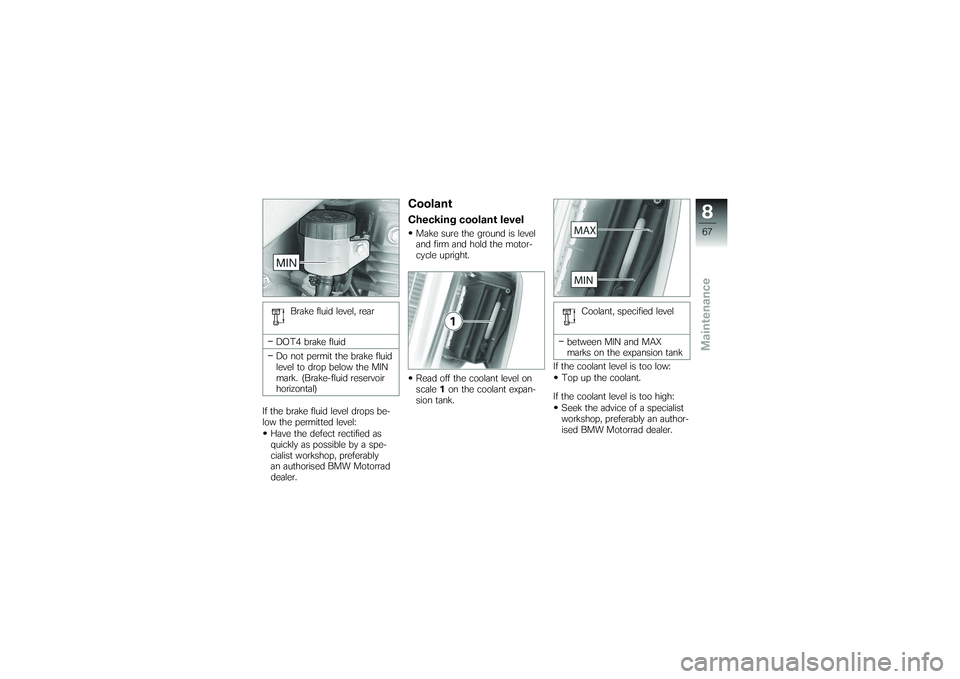 BMW MOTORRAD G650 XMOTO 2007  Riders Manual (in English) Brake fluid level, rear
DOT4 brake fluid
Do not permit the brake fluid
level to drop below the MIN
mark. (Brake-fluid reservoir
horizontal)
If the brake fluid level drops be-
low the permitted level: 