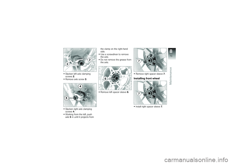 BMW MOTORRAD G650 XMOTO 2007  Riders Manual (in English) Slacken left axle clamping
screws2.
Remove axle screw 3.
Slacken right axle clamping
screws 4.
Working from the left, push
axle 5in until it projects from the clamp on the right-hand
side.
Use a screw
