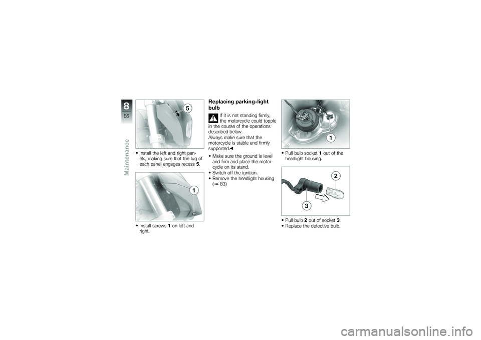 BMW MOTORRAD G650 XMOTO 2007  Riders Manual (in English) Install the left and right pan-
els, making sure that the lug of
each panel engages recess5.
Install screws 1on left and
right.
Replacing parking-light
bulb
If it is not standing firmly,
the motorcycl