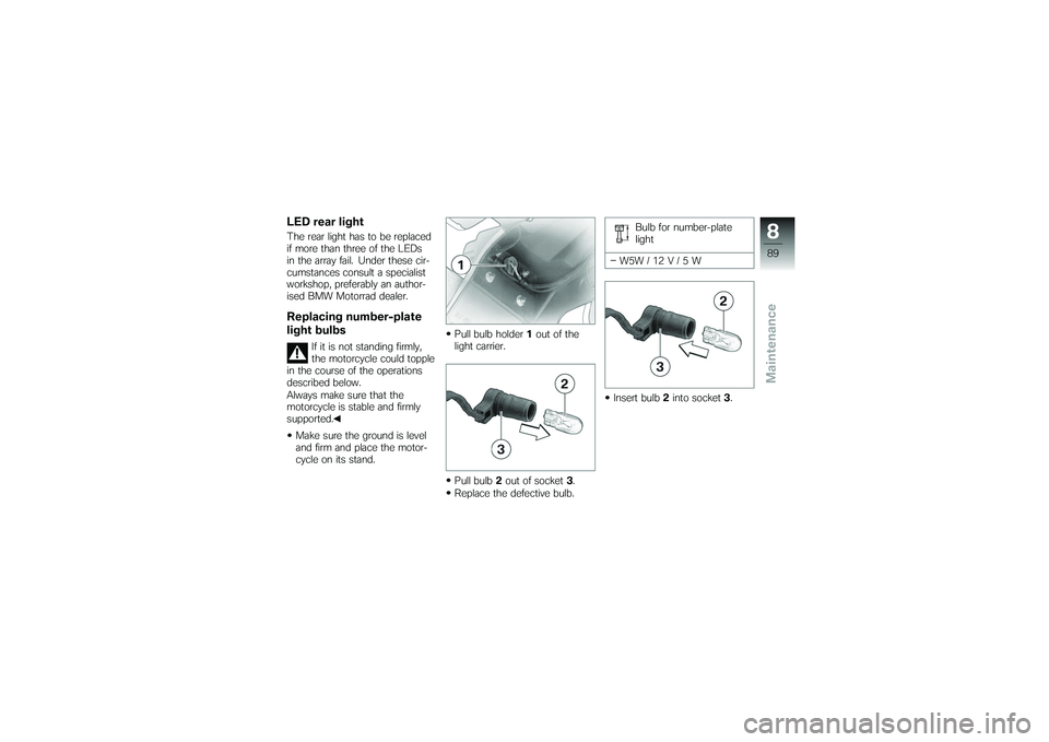 BMW MOTORRAD G650 XMOTO 2007  Riders Manual (in English) LED rear lightThe rear light has to be replaced
if more than three of the LEDs
in the array fail. Under these cir-
cumstances consult a specialist
workshop, preferably an author-
ised BMW Motorrad dea