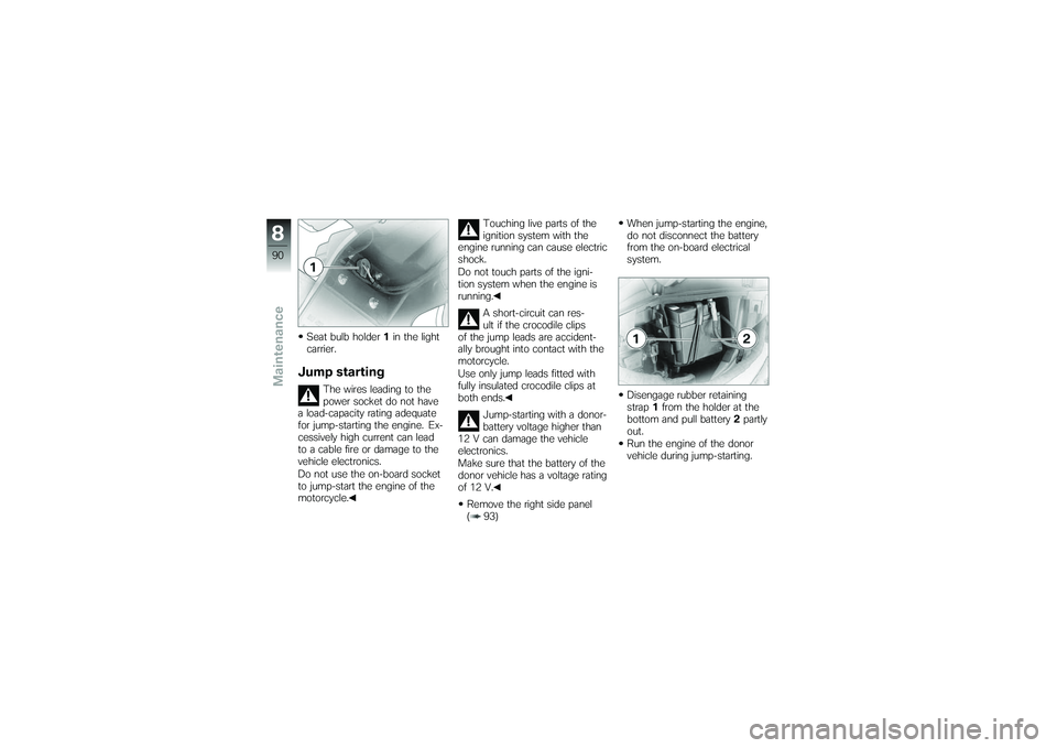 BMW MOTORRAD G650 XMOTO 2007  Riders Manual (in English) Seat bulb holder1in the light
carrier.Jump starting
The wires leading to the
power socket do not have
a load-capacity rating adequate
for jump-starting the engine. Ex-
cessively high current can lead
