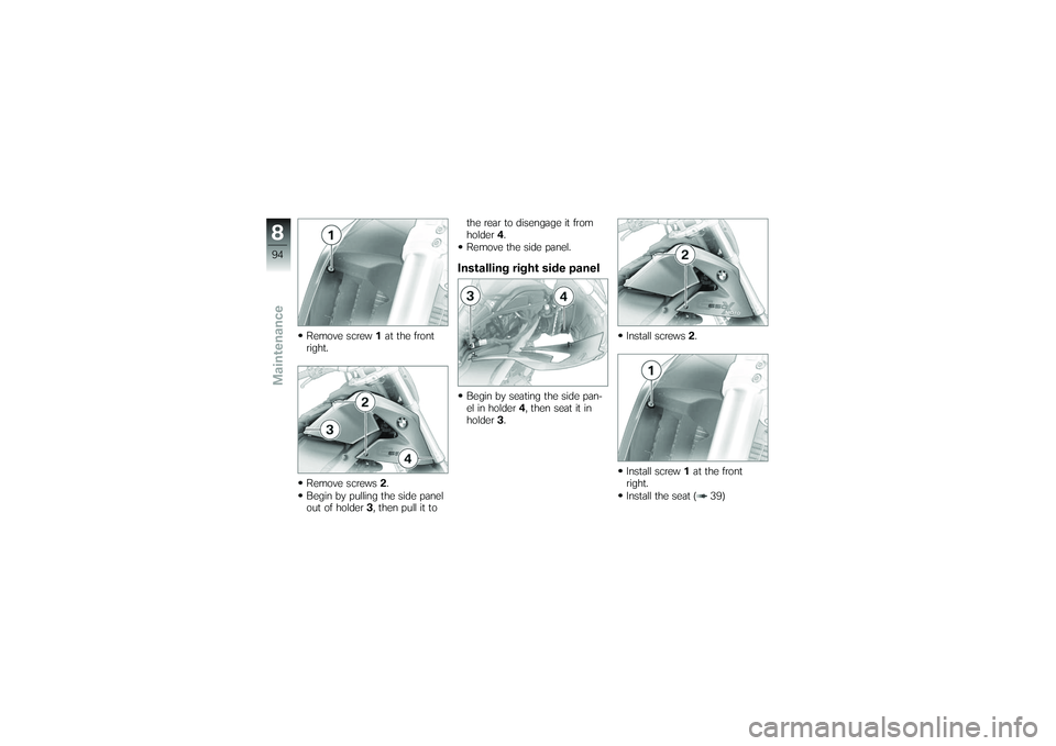 BMW MOTORRAD G650 XMOTO 2007  Riders Manual (in English) Remove screw1at the front
right.
Remove screws 2.
Begin by pulling the side panel
out of holder 3, then pull it to the rear to disengage it from
holder
4.
Remove the side panel.
Installing right side 