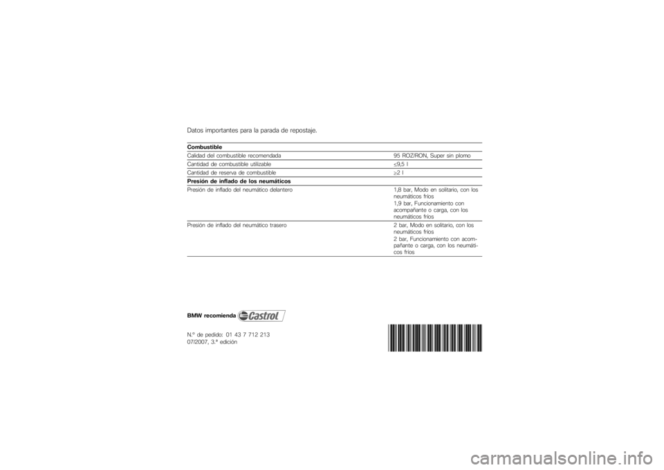 BMW MOTORRAD G650 XMOTO 2007  Manual de instrucciones (in Spanish) Datos importantes para la parada de repostaje.Combustible
Calidad del combustible recomendada95 ROZ/RON, Super sin plomo
Cantidad de combustible utilizable 9,5 l
Cantidad de reserva de combustible 2 l