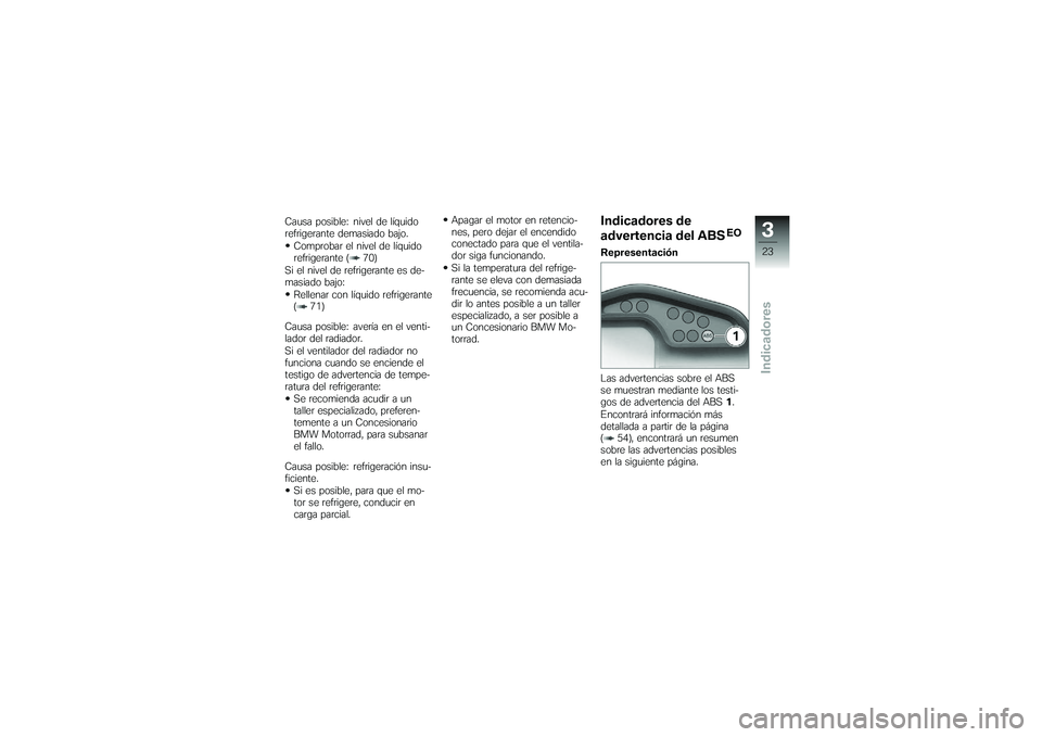 BMW MOTORRAD G650 XMOTO 2007  Manual de instrucciones (in Spanish) Causa posible: nivel de líquido
refrigerante demasiado bajo.Comprobar el nivel de líquido
refrigerante ( 70)
Si el nivel de refrigerante es de-
masiado bajo: Rellenar con líquido refrigerante
( 71)