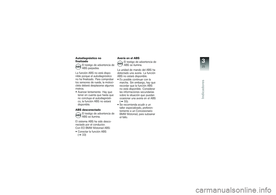 BMW MOTORRAD G650 XMOTO 2007  Manual de instrucciones (in Spanish) Autodiagnóstico no
finalizadoEl testigo de advertencia de
ABS parpadea.
La función ABS no está dispo-
nible porque el autodiagnóstico
no ha finalizado. Para comprobar
los sensores de rueda, la mot
