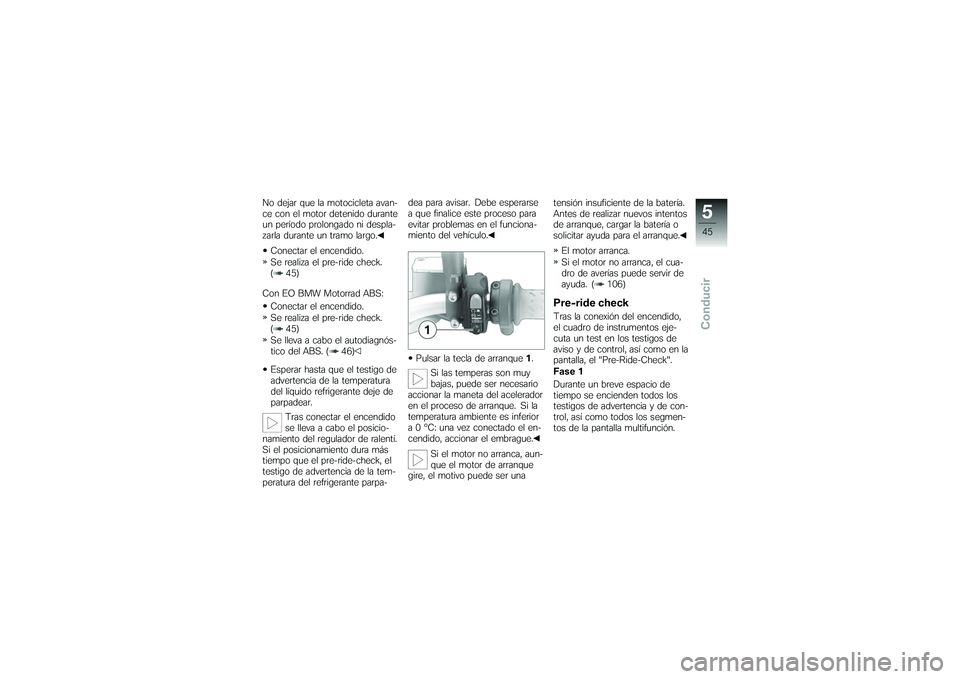 BMW MOTORRAD G650 XMOTO 2007  Manual de instrucciones (in Spanish) No dejar que la motocicleta avan-
ce con el motor detenido durante
un período prolongado ni despla-
zarla durante un tramo largo.Conectar el encendido.
Se realiza el pre-ride check.
( 45)
Con EO BMW 