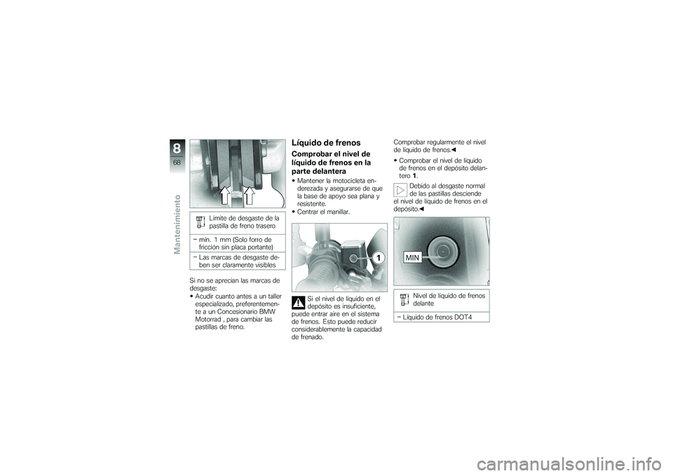 BMW MOTORRAD G650 XMOTO 2007  Manual de instrucciones (in Spanish) Límite de desgaste de la
pastilla de freno trasero
mín. 1 mm (Solo forro de
fricción sin placa portante)
Las marcas de desgaste de-
ben ser claramente visibles
Si no se aprecian las marcas de
desga