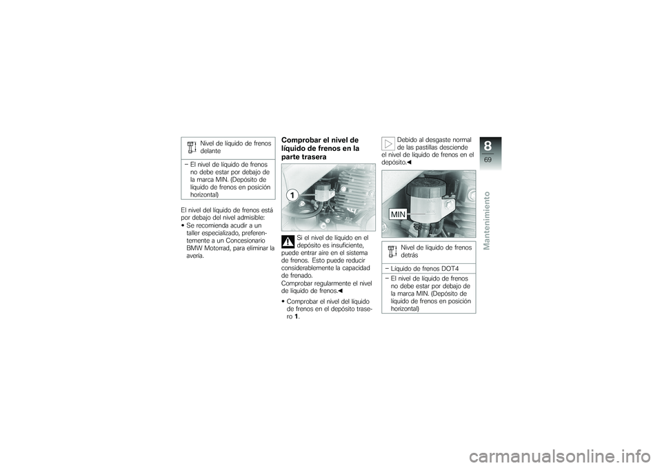 BMW MOTORRAD G650 XMOTO 2007  Manual de instrucciones (in Spanish) Nivel de líquido de frenos
delante
El nivel de líquido de frenos
no debe estar por debajo de
la marca MIN. (Depósito de
líquido de frenos en posición
horizontal)
El nivel del líquido de frenos e