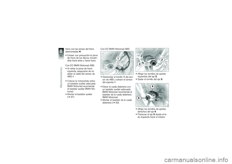 BMW MOTORRAD G650 XMOTO 2007  Manual de instrucciones (in Spanish) freno con las pinzas del freno
desmontadas.Extraer con precaución la pinza
de freno de los discos movién-
dola hacia atrás y hacia fuera.
Con EO BMW Motorrad ABS: Al retirar la pinza de freno
izqui