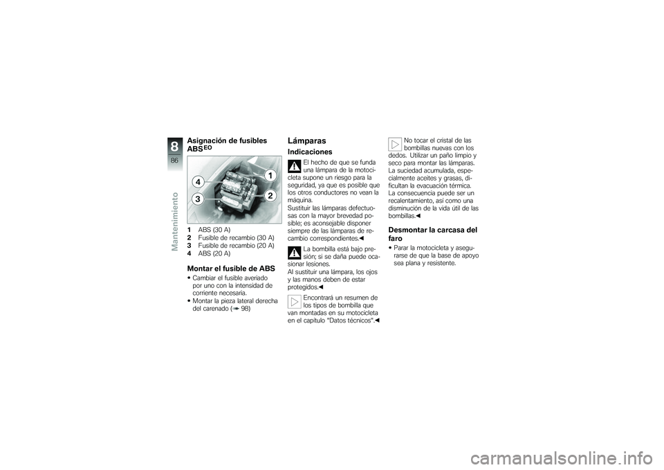 BMW MOTORRAD G650 XMOTO 2007  Manual de instrucciones (in Spanish) Asignación de fusibles
ABS
EO
1ABS (30 A)
2 Fusible de recambio (30 A)
3 Fusible de recambio (20 A)
4 ABS (20 A)Montar el fusible de ABSCambiar el fusible averiado
por uno con la intensidad de
corrie