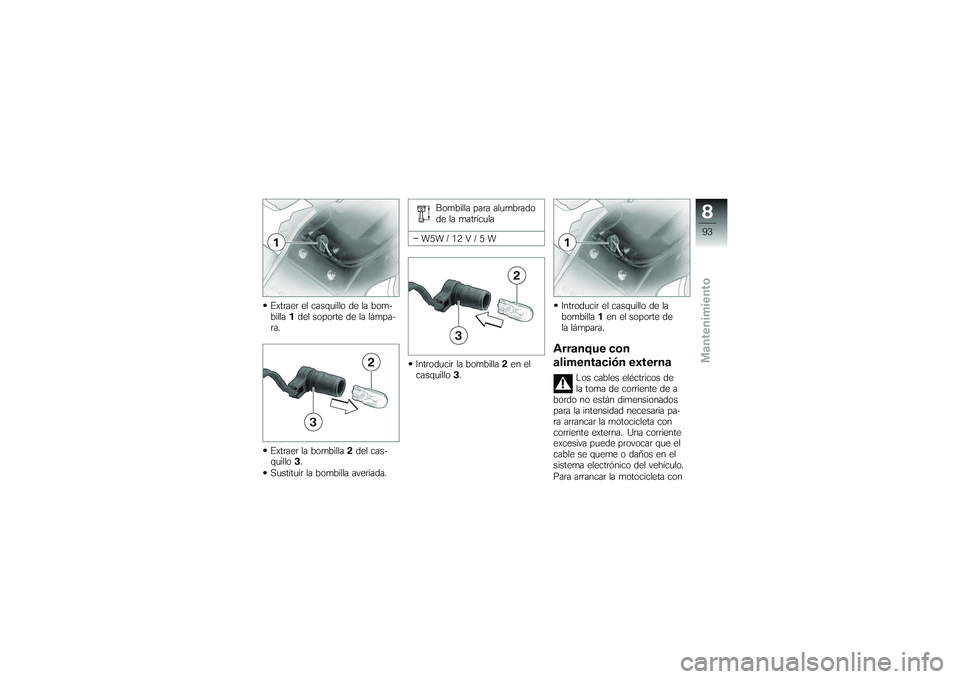 BMW MOTORRAD G650 XMOTO 2007  Manual de instrucciones (in Spanish) Extraer el casquillo de la bom-
billa1del soporte de la lámpa-
ra.
Extraer la bombilla 2del cas-
quillo 3.
Sustituir la bombilla averiada. Bombilla para alumbrado
de la matrícula
W5W / 12 V / 5 W
In
