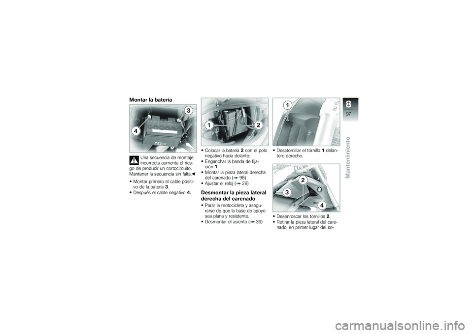 BMW MOTORRAD G650 XMOTO 2007  Manual de instrucciones (in Spanish) Montar la batería
Una secuencia de montaje
incorrecta aumenta el ries-
go de producir un cortocircuito.
Mantener la secuencia sin falta.
Montar primero el cable positi-
vo de la batería 3.
Después 