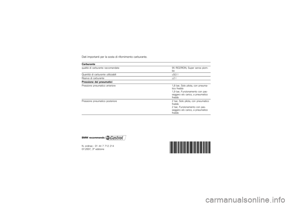 BMW MOTORRAD G650 XMOTO 2007  Libretto di uso e manutenzione (in Italian) Dati importanti per la sosta di rifornimento carburante.Carburante
qualità di carburante raccomandata95 ROZ/RON, Super senza piom-
bo
Quantità di carburante utilizzabili 9,5 l
Riserva di carburante 