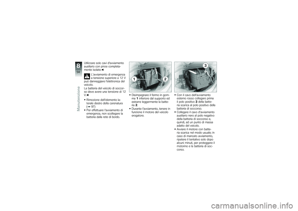 BMW MOTORRAD G650 XMOTO 2007 Libretto di uso e manutenzione (in Italian) Utilizzare solo cavi davviamento
ausiliario con pinze completa-
mente isolate.Lavviamento di emergenza
a tensione superiore a 12 V
può danneggiare lelettronica del
veicolo.
La batteria del veicolo BMW MOTORRAD G650 XMOTO 2007 Libretto di uso e manutenzione (in Italian) Utilizzare solo cavi davviamento
ausiliario con pinze completa-
mente isolate.Lavviamento di emergenza
a tensione superiore a 12 V
può danneggiare lelettronica del
veicolo.
La batteria del veicolo