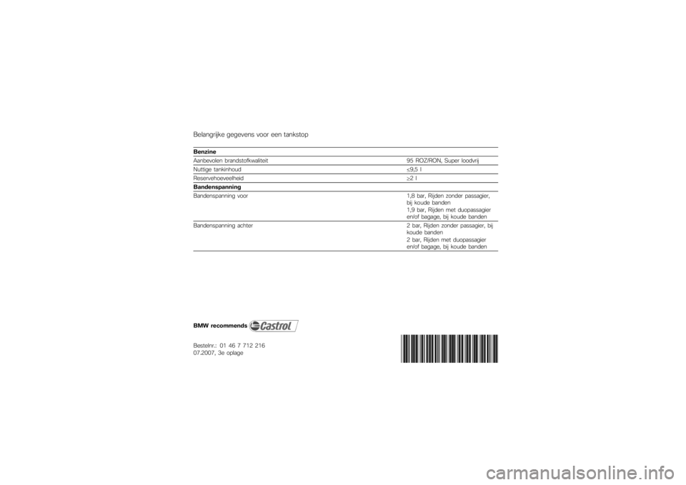 BMW MOTORRAD G650 XMOTO 2007  Handleiding (in Dutch) Belangrijke gegevens voor een tankstopBenzine
Aanbevolen brandstofkwaliteit95 ROZ/RON, Super loodvrij
Nuttige tankinhoud 9,5 l
Reservehoeveelheid 2 l
Bandenspanning
Bandenspanning voor 1,8 bar, Rijden