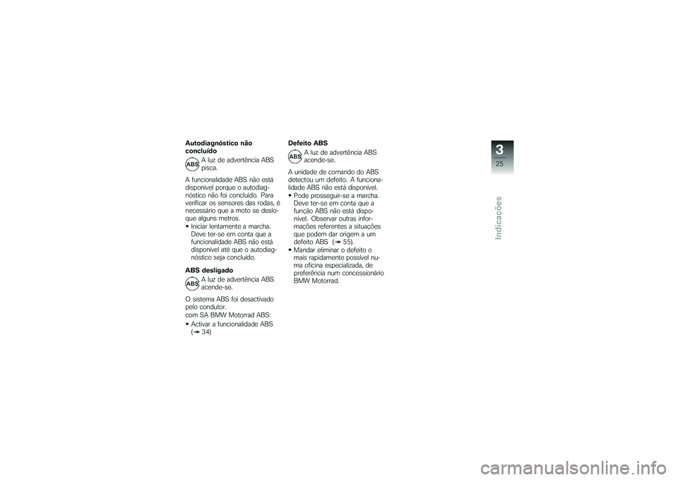 BMW MOTORRAD G650 XMOTO 2007 Instrukcja obsługi (in Polish) Autodiagnóstico não
concluídoA luz de advertência ABS
pisca.
A funcionalidade ABS não está
disponível porque o autodiag-
nóstico não foi concluído. Para
verificar os sensores das rodas, é
n BMW MOTORRAD G650 XMOTO 2007 Instrukcja obsługi (in Polish) Autodiagnóstico não
concluídoA luz de advertência ABS
pisca.
A funcionalidade ABS não está
disponível porque o autodiag-
nóstico não foi concluído. Para
verificar os sensores das rodas, é
n