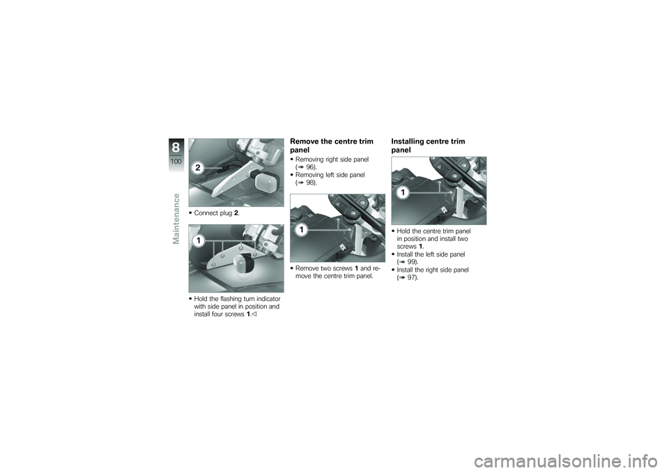 BMW MOTORRAD G 650 GS 2010  Riders Manual (in English) 
Connect plug2.
Hold the flashing turn indicatorwith side panel in position andinstall four screws1.
Remove the centre trim
panel
Removing right side panel(96).
Removing left side panel(98).
Remove tw