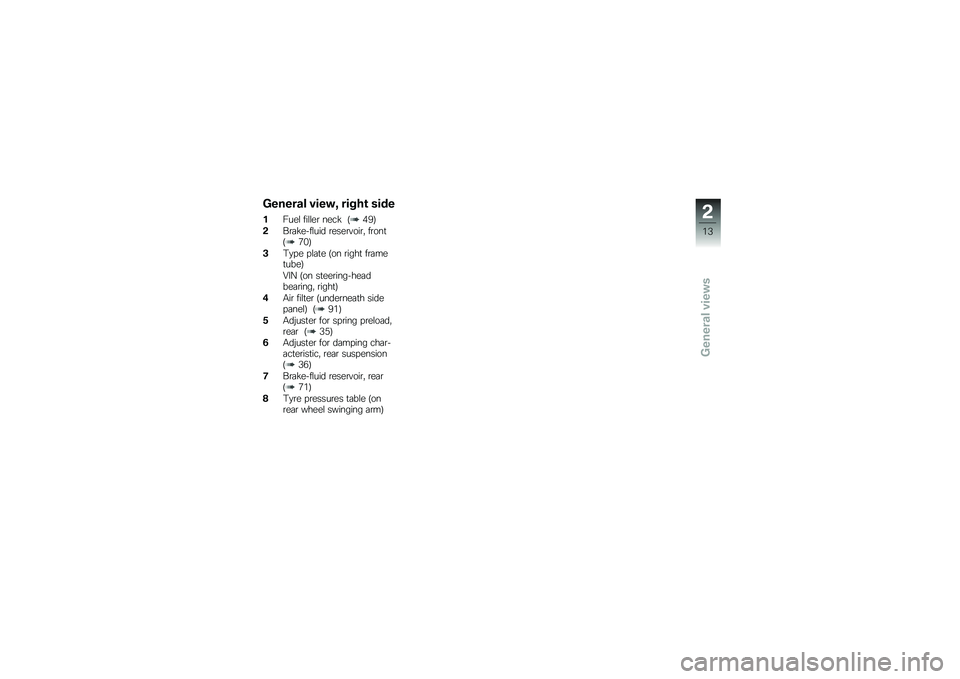 BMW MOTORRAD G 650 GS 2010  Riders Manual (in English) 
General view, right side
1Fuel filler neck (49)
2Brake-fluid reservoir, front(70)
3Type plate (on right frametube)
VIN (on steering-headbearing, right)
4Air filter (underneath sidepanel) (91)
5Adjust
