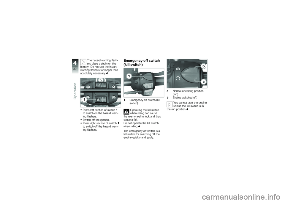 BMW MOTORRAD G 650 GS 2010  Riders Manual (in English) 
The hazard warning flash-ers place a strain on thebattery. Do not use the hazardwarning flashers for longer thanabsolutely necessary.
Press left section of switch1to switch on the hazard warn-ing fla
