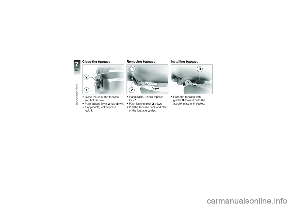 BMW MOTORRAD G 650 GS 2010  Riders Manual (in English) 
Close the topcase
Close the lid of the topcaseand hold it down.
Push locking lever2fully down.
If applicable, lock topcaselock1.
Removing topcase
If applicable, unlock topcaselock1.
Push locking leve