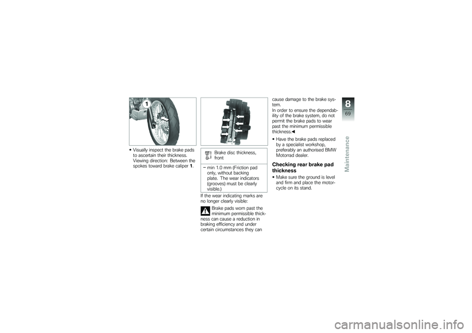 BMW MOTORRAD G 650 GS 2010  Riders Manual (in English) 
Visually inspect the brake padsto ascertain their thickness.Viewing direction: Between thespokes toward brake caliper1.
Brake disc thickness,front
min 1.0 mm (Friction padonly, without backingplate. 