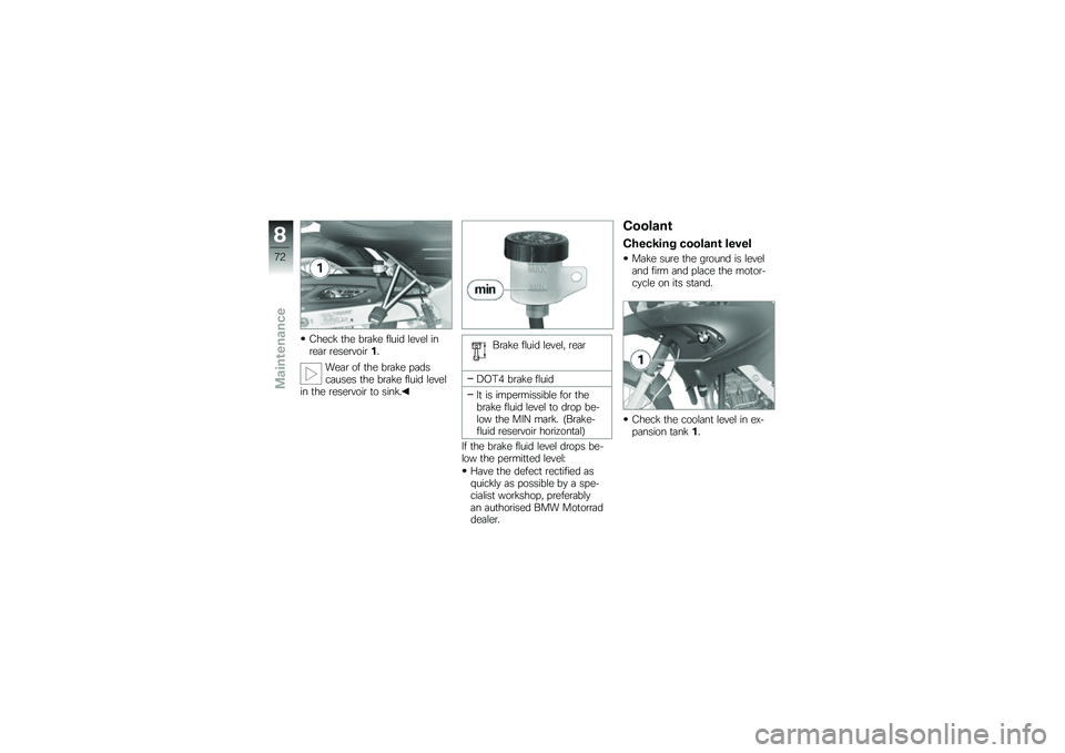 BMW MOTORRAD G 650 GS 2010  Riders Manual (in English) 
Check the brake fluid level inrear reservoir1.
Wear of the brake padscauses the brake fluid levelin the reservoir to sink.
Brake fluid level, rear
DOT4 brake fluid
It is impermissible for thebrake fl