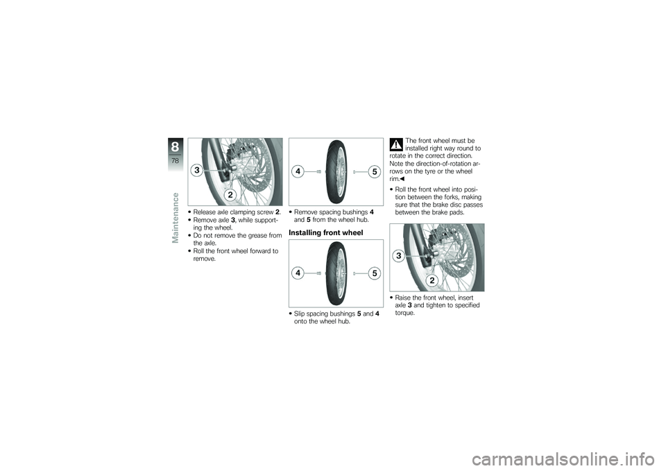 BMW MOTORRAD G 650 GS 2010  Riders Manual (in English) 
Release axle clamping screw2.
Remove axle3, while support-ing the wheel.
Do not remove the grease fromthe axle.
Roll the front wheel forward toremove.
Remove spacing bushings4and5from the wheel hub.
