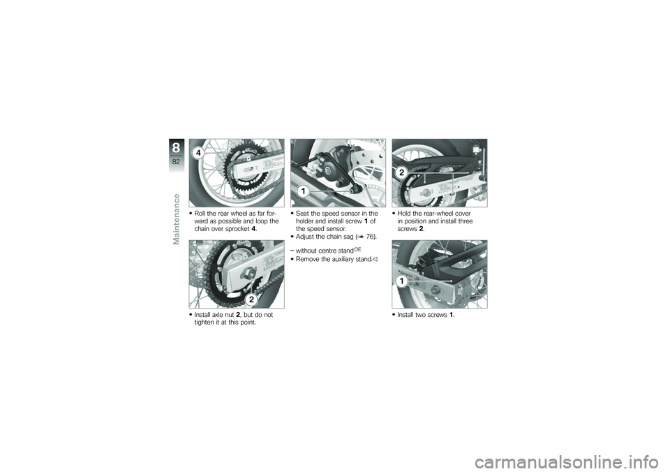 BMW MOTORRAD G 650 GS 2010  Riders Manual (in English) 
Roll the rear wheel as far for-ward as possible and loop thechain over sprocket4.
Install axle nut2, but do nottighten it at this point.
Seat the speed sensor in theholder and install screw1ofthe spe
