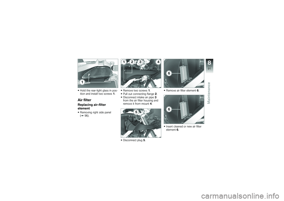 BMW MOTORRAD G 650 GS 2010  Riders Manual (in English) 
Hold the rear-light glass in pos-ition and install two screws1.
Air filter
Replacing air-filter
element
Removing right side panel(96).
Remove two screws1.
Pull out connecting flange2.
Disconnect inta