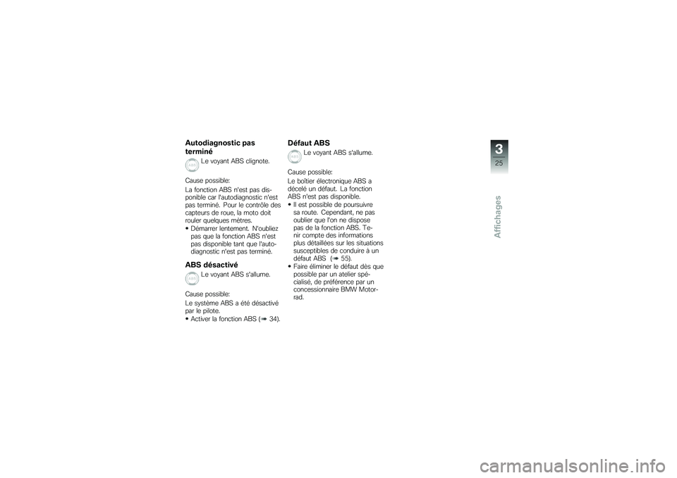 BMW MOTORRAD G 650 GS 2010  Livret de bord (in French) 
Autodiagnostic pas
terminé
Le voyant ABS clignote.
Cause possible:
La fonction ABS nest pas dis-ponible car lautodiagnostic nestpas terminé. Pour le contrôle descapteurs de roue, la moto doitro