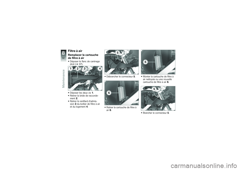 BMW MOTORRAD G 650 GS 2010  Livret de bord (in French) 
Filtre à air
Remplacer la cartouche
de filtre à air
Déposer le flanc de carénagedroit (97).
Déposer les deux vis1.
Retirer la bride de raccorde-ment2.
Retirer le reniflard dadmis-sion3du boîti