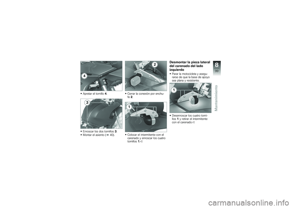 BMW MOTORRAD G 650 GS 2010  Manual de instrucciones (in Spanish) 
Apretar el tornillo4.
Enroscar los dos tornillos3.
Montar el asiento (40).
Cerrar la conexión por enchu-fe2.
Colocar el intermitente con elcarenado y enroscar los cuatrotornillos1.
Desmontar la piez