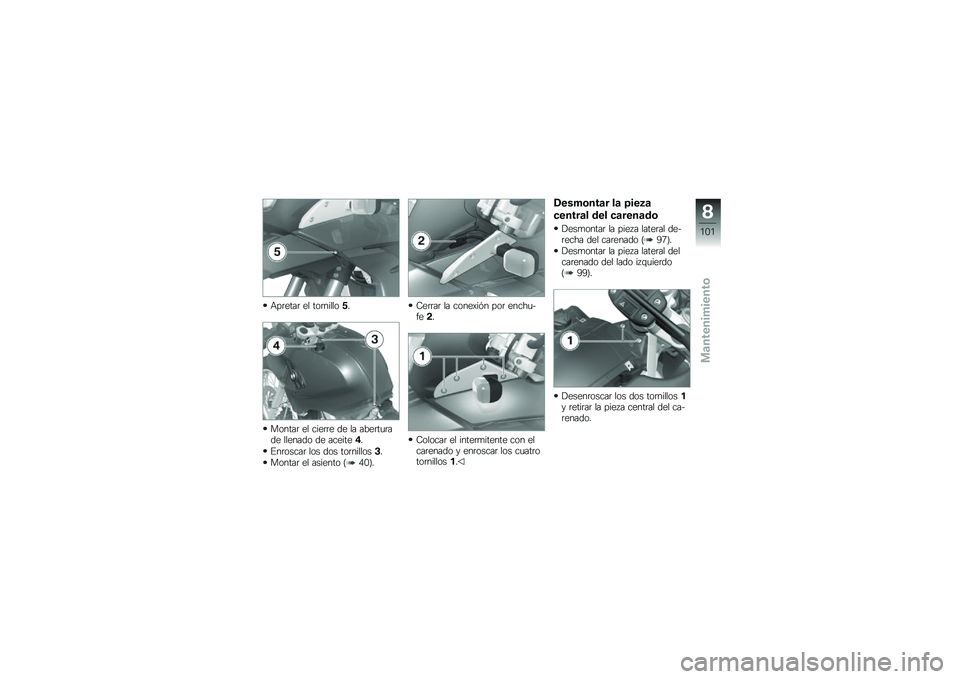 BMW MOTORRAD G 650 GS 2010  Manual de instrucciones (in Spanish) 
Apretar el tornillo5.
Montar el cierre de la aberturade llenado de aceite4.
Enroscar los dos tornillos3.
Montar el asiento (40).
Cerrar la conexión por enchu-fe2.
Colocar el intermitente con elcaren