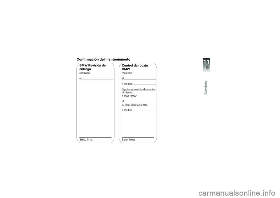 BMW MOTORRAD G 650 GS 2010  Manual de instrucciones (in Spanish) 
Confirmación del mantenimiento
BMW Revisión de
entrega
realizado
el
Sello, firma
Control de rodaje
BMW
realizado
el
a los km
Siguiente servicio de mante-nimiento
a más tardar
el
o, si se alcanza a