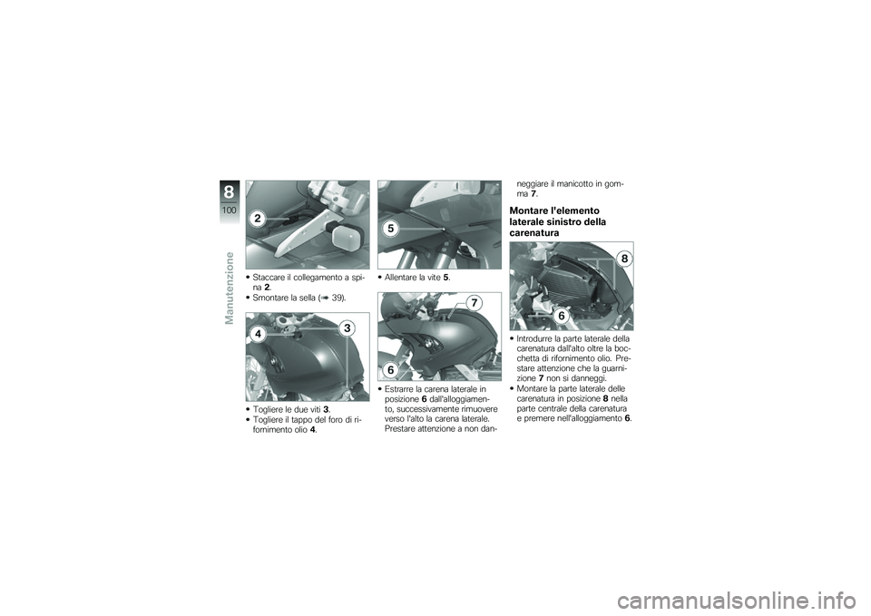 BMW MOTORRAD G 650 GS 2010  Libretto di uso e manutenzione (in Italian) 
Staccare il collegamento a spi-na2.
Smontare la sella (39).
Togliere le due viti3.
Togliere il tappo del foro di ri-fornimento olio4.
Allentare la vite5.
Estrarre la carena laterale inposizione6dall