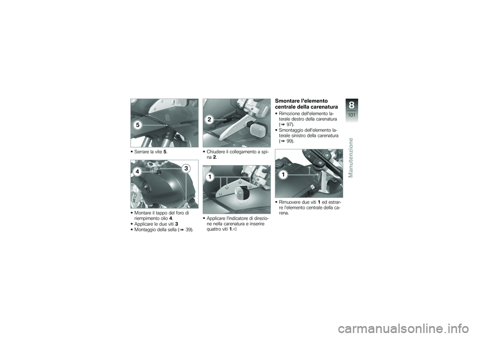 BMW MOTORRAD G 650 GS 2010  Libretto di uso e manutenzione (in Italian) 
Serrare la vite5.
Montare il tappo del foro diriempimento olio4.
Applicare le due viti3
Montaggio della sella (39).
Chiudere il collegamento a spi-na2.
Applicare lindicatore di direzio-ne nella care