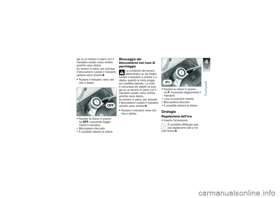 BMW MOTORRAD G 650 GS 2010  Libretto di uso e manutenzione (in Italian) 
gia su un terreno in piano con ilmanubrio ruotato verso sinistraanziché verso destra.
Su terreno in piano, per azionareil bloccasterzo ruotare il manubriosempre verso sinistra.
Ruotare il manubrio v