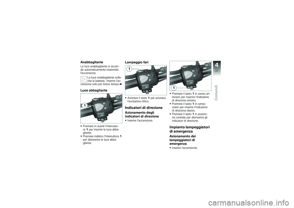 BMW MOTORRAD G 650 GS 2010  Libretto di uso e manutenzione (in Italian) 
Anabbagliante
La luce anabbagliante si accen-de automaticamente inserendolaccensione.
La luce anabbagliante solle-cita la batteria. Inserire lac-censione solo per breve tempo.
Luce abbagliante
Prem