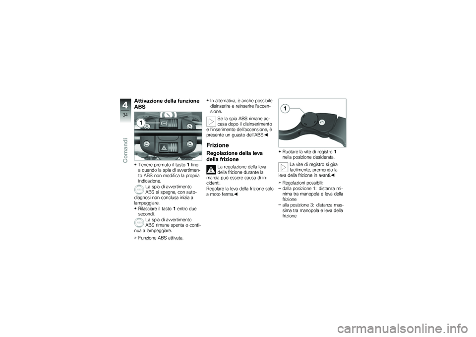 BMW MOTORRAD G 650 GS 2010  Libretto di uso e manutenzione (in Italian) 
Attivazione della funzione
ABS
Tenere premuto il tasto1finoa quando la spia di avvertimen-to ABS non modifica la propriaindicazione.
La spia di avvertimentoABS si spegne, con auto-diagnosi non conclu