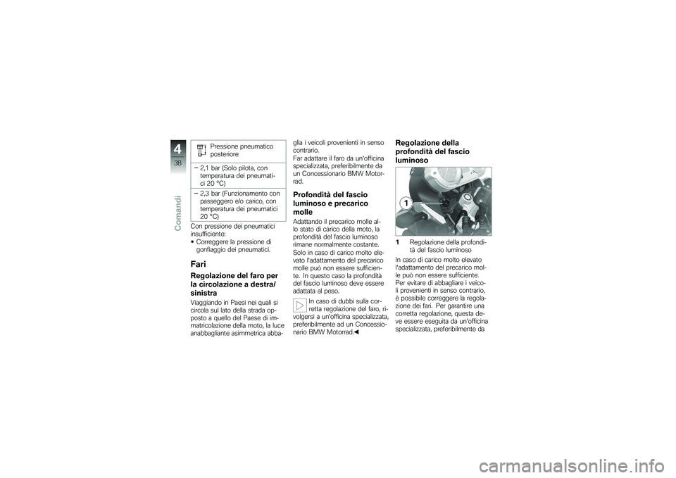 BMW MOTORRAD G 650 GS 2010  Libretto di uso e manutenzione (in Italian) 
Pressione pneumaticoposteriore
2,1 bar (Solo pilota, contemperatura dei pneumati-ci 20 °C)
2,3 bar (Funzionamento conpasseggero e/o carico, contemperatura dei pneumatici20 °C)
Con pressione dei pne