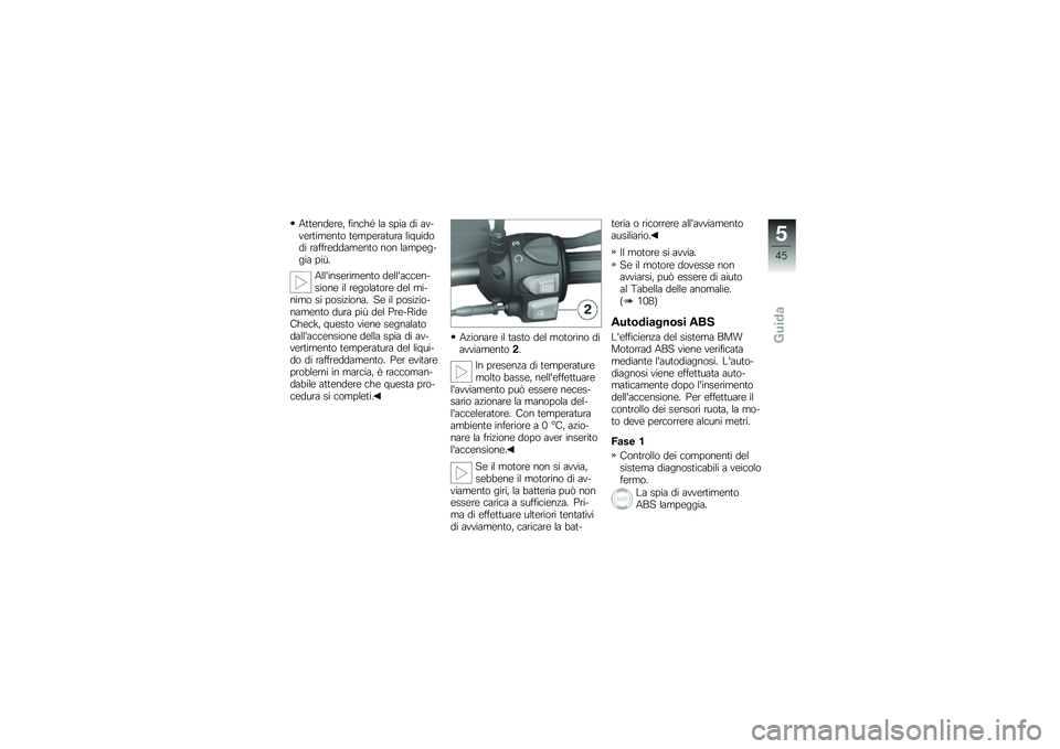 BMW MOTORRAD G 650 GS 2010  Libretto di uso e manutenzione (in Italian) 
Attendere, finché la spia di av-vertimento temperatura liquidodi raffreddamento non lampeg-gia più.
Allinserimento dellaccen-sione il regolatore del mi-nimo si posiziona. Se il posizio-namento du